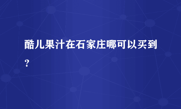 酷儿果汁在石家庄哪可以买到？