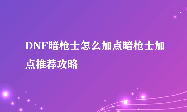 DNF暗枪士怎么加点暗枪士加点推荐攻略