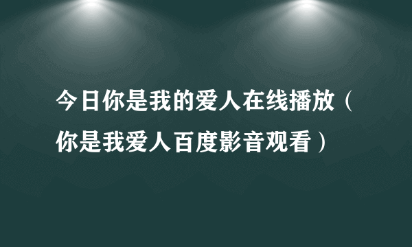 今日你是我的爱人在线播放（你是我爱人百度影音观看）