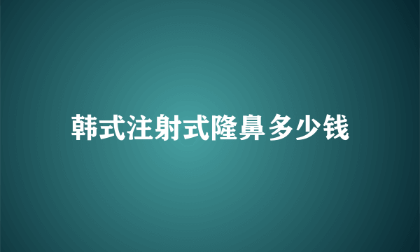 韩式注射式隆鼻多少钱