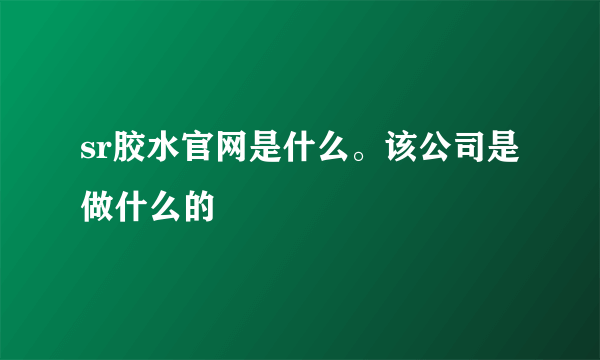 sr胶水官网是什么。该公司是做什么的