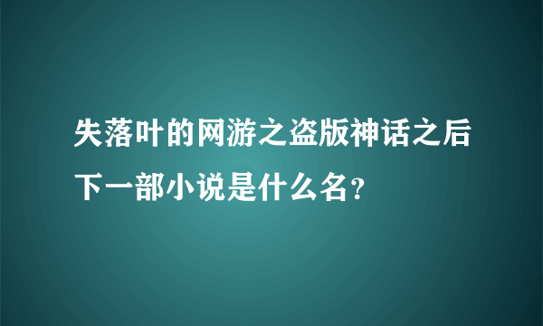 失落叶的网游之盗版神话之后下一部小说是什么名？