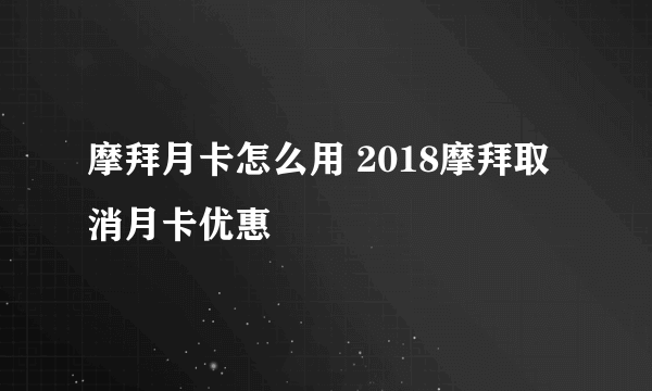 摩拜月卡怎么用 2018摩拜取消月卡优惠