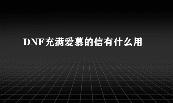 DNF充满爱慕的信有什么用