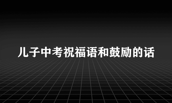 儿子中考祝福语和鼓励的话