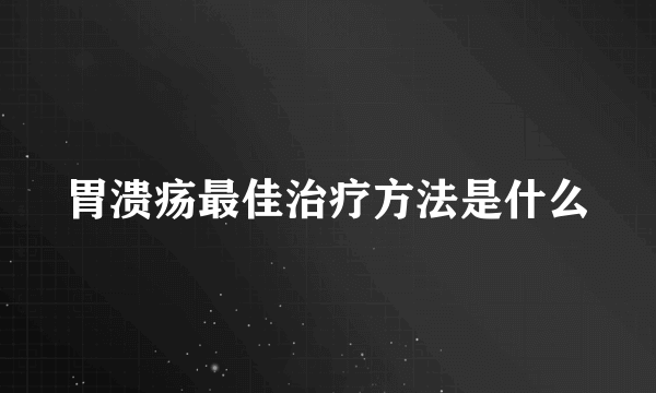 胃溃疡最佳治疗方法是什么