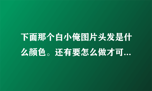 下面那个白小俺图片头发是什么颜色。还有要怎么做才可以做出这种颜色？