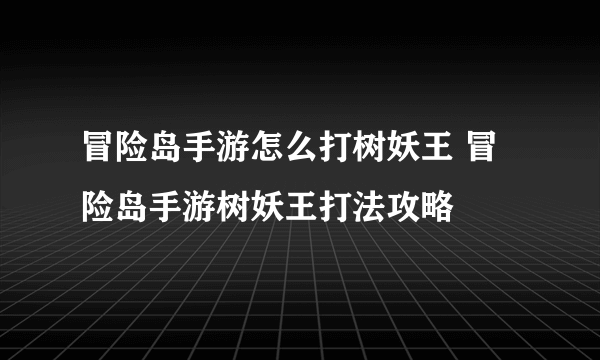 冒险岛手游怎么打树妖王 冒险岛手游树妖王打法攻略