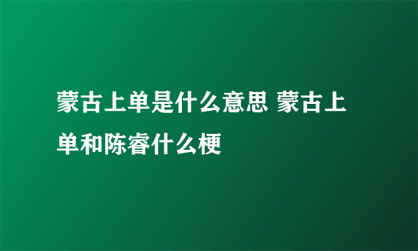 蒙古上单是什么意思 蒙古上单和陈睿什么梗