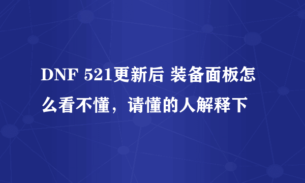 DNF 521更新后 装备面板怎么看不懂，请懂的人解释下