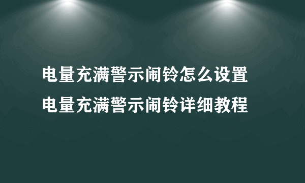 电量充满警示闹铃怎么设置 电量充满警示闹铃详细教程