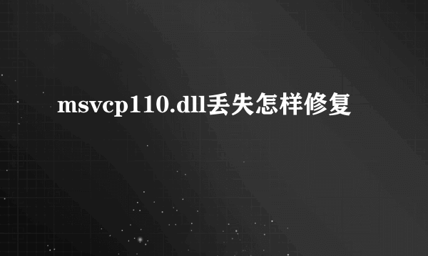 msvcp110.dll丢失怎样修复