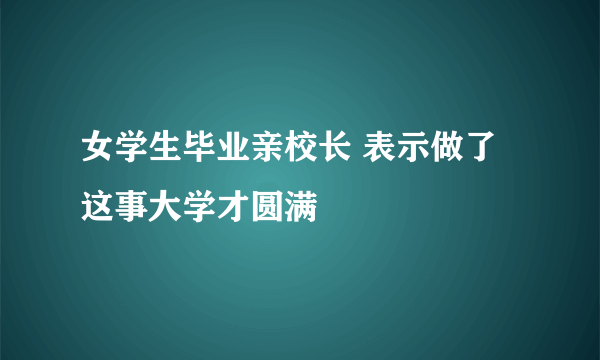 女学生毕业亲校长 表示做了这事大学才圆满