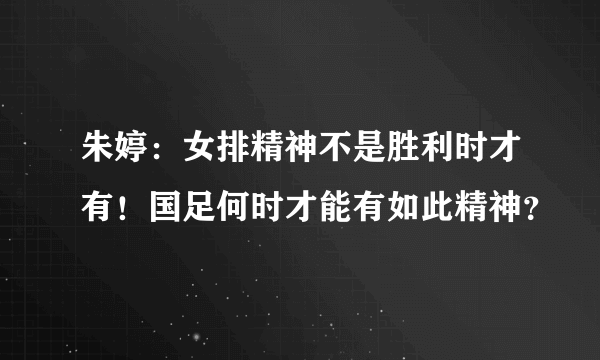 朱婷：女排精神不是胜利时才有！国足何时才能有如此精神？