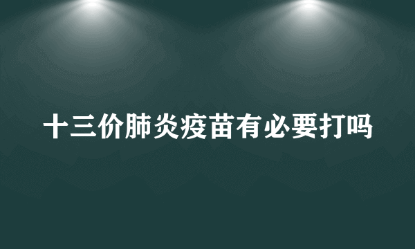 十三价肺炎疫苗有必要打吗