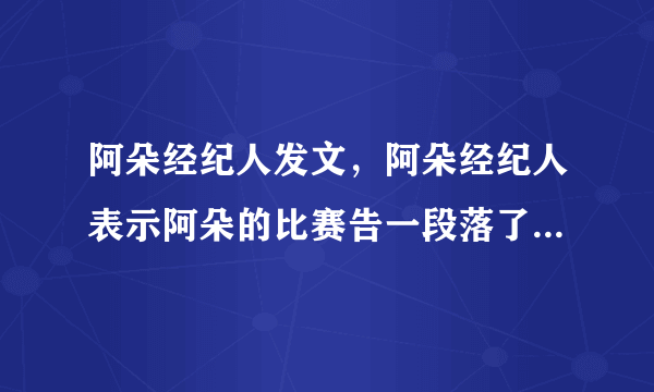 阿朵经纪人发文，阿朵经纪人表示阿朵的比赛告一段落了-飞外网