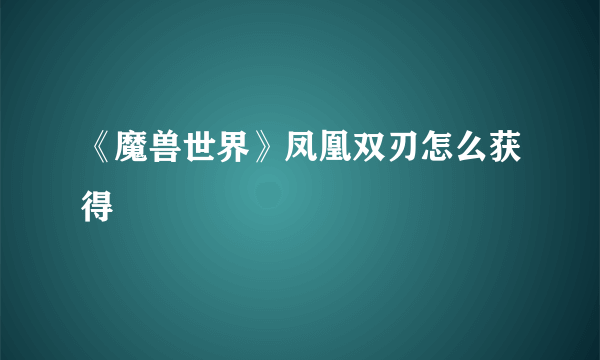 《魔兽世界》凤凰双刃怎么获得