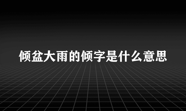 倾盆大雨的倾字是什么意思