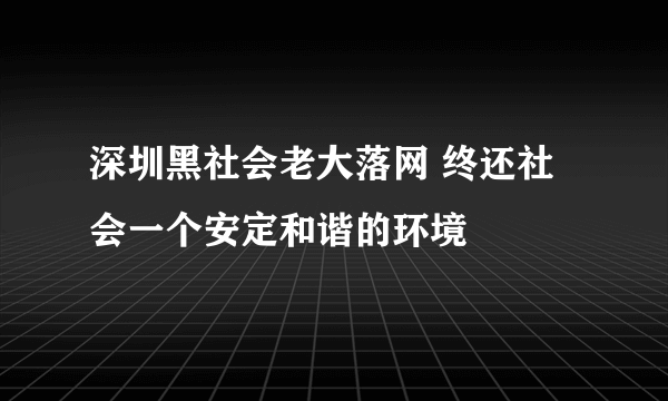 深圳黑社会老大落网 终还社会一个安定和谐的环境