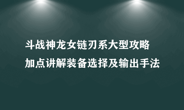 斗战神龙女链刃系大型攻略 加点讲解装备选择及输出手法