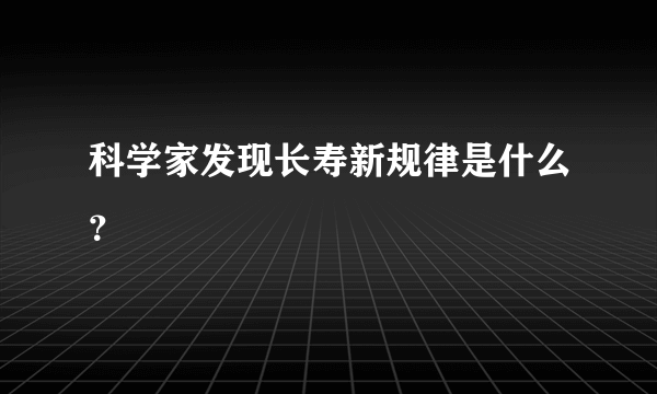 科学家发现长寿新规律是什么？