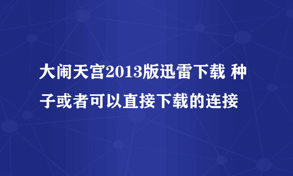 大闹天宫2013版迅雷下载 种子或者可以直接下载的连接