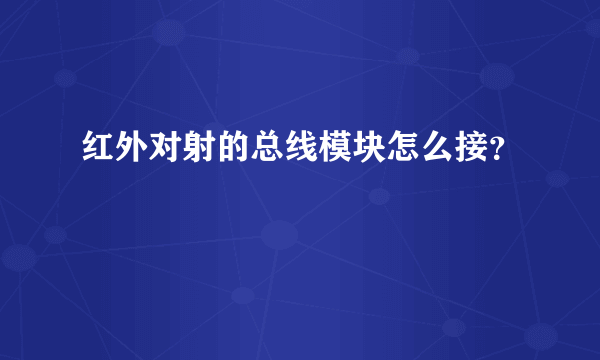 红外对射的总线模块怎么接？