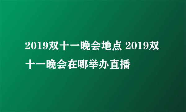 2019双十一晚会地点 2019双十一晚会在哪举办直播