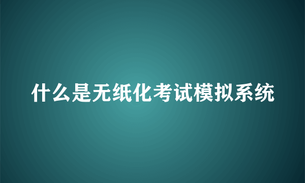 什么是无纸化考试模拟系统