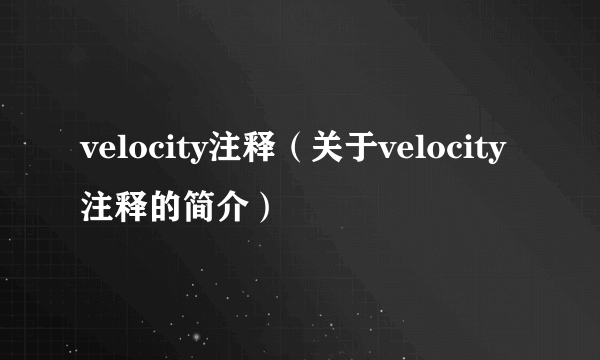 velocity注释（关于velocity注释的简介）