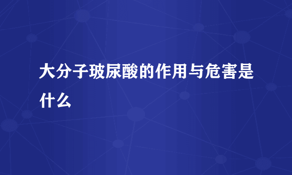 大分子玻尿酸的作用与危害是什么