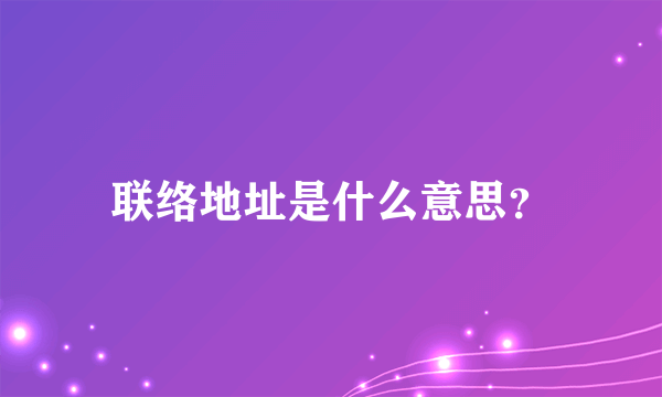 联络地址是什么意思？