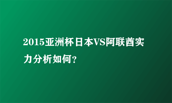 2015亚洲杯日本VS阿联酋实力分析如何？