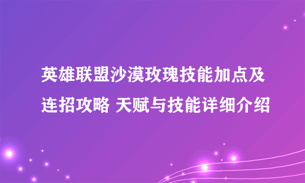 英雄联盟沙漠玫瑰技能加点及连招攻略 天赋与技能详细介绍