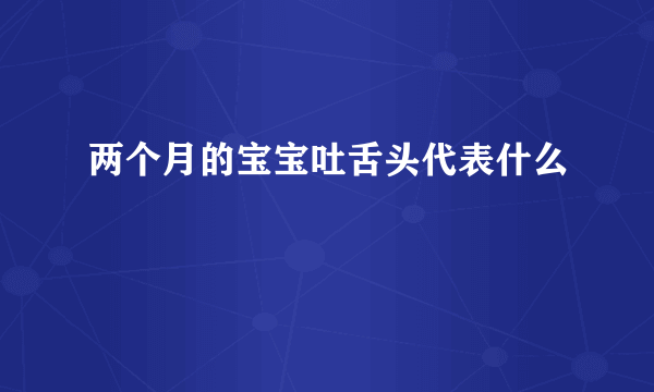 两个月的宝宝吐舌头代表什么