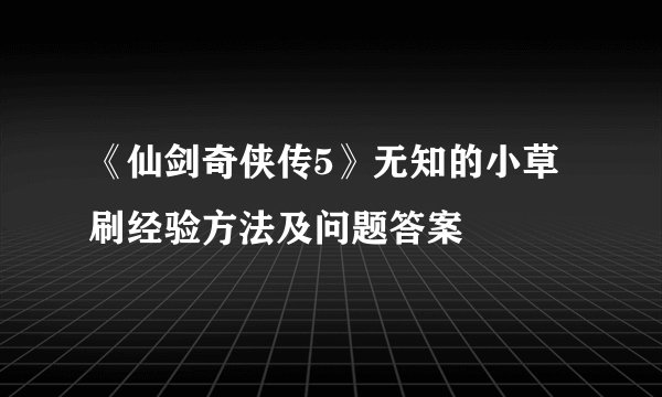 《仙剑奇侠传5》无知的小草刷经验方法及问题答案