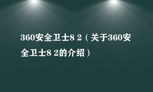 360安全卫士8 2（关于360安全卫士8 2的介绍）