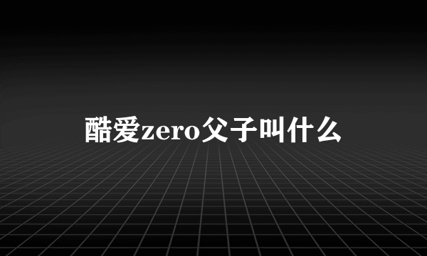 酷爱zero父子叫什么