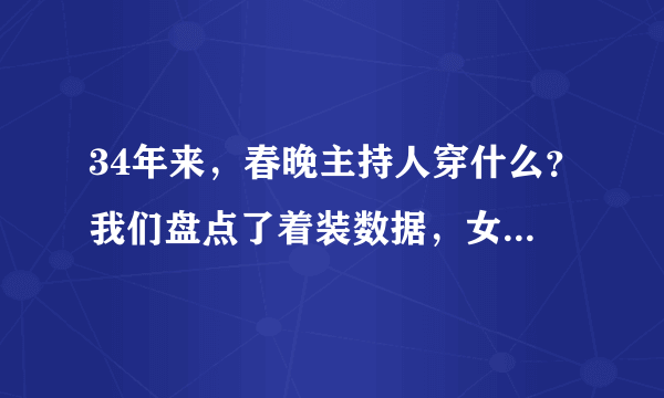 34年来，春晚主持人穿什么？我们盘点了着装数据，女主持人平均一场换2.3套服装！