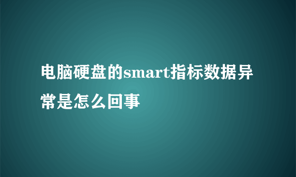 电脑硬盘的smart指标数据异常是怎么回事