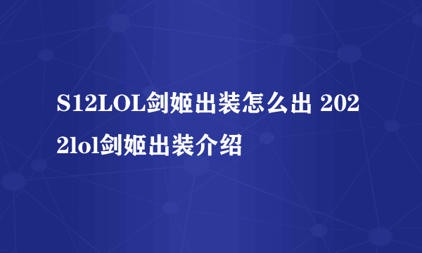 S12LOL剑姬出装怎么出 2022lol剑姬出装介绍