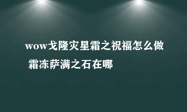 wow戈隆灾星霜之祝福怎么做 霜冻萨满之石在哪