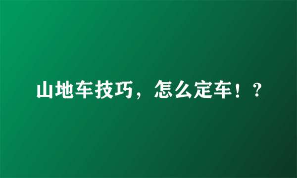 山地车技巧，怎么定车！?