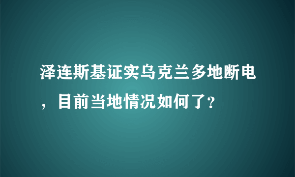 泽连斯基证实乌克兰多地断电，目前当地情况如何了？