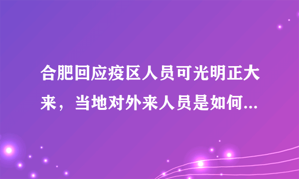 合肥回应疫区人员可光明正大来，当地对外来人员是如何管控的？