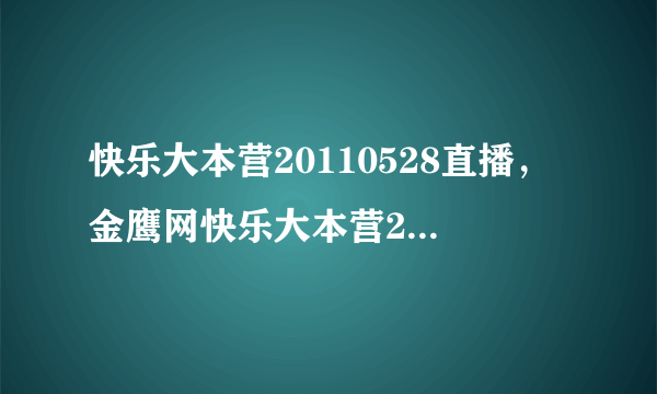 快乐大本营20110528直播，金鹰网快乐大本营20110528期高...