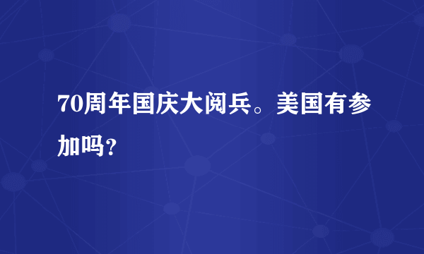 70周年国庆大阅兵。美国有参加吗？