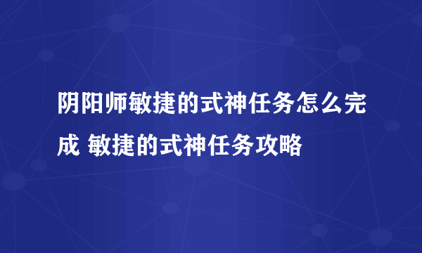 阴阳师敏捷的式神任务怎么完成 敏捷的式神任务攻略