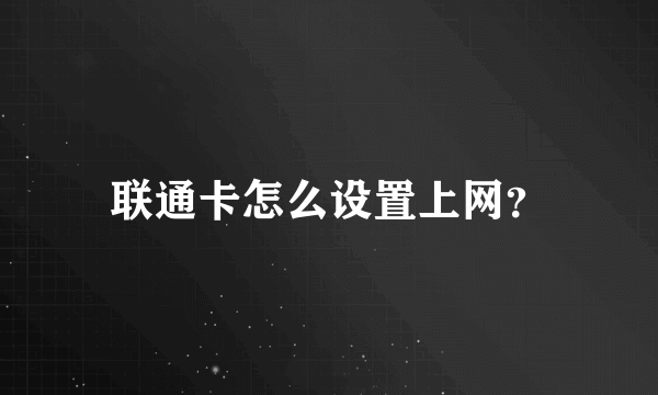 联通卡怎么设置上网？