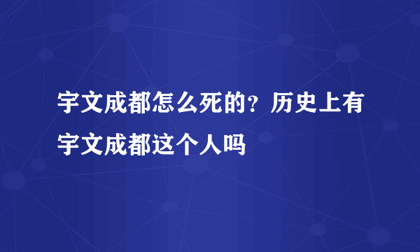 宇文成都怎么死的？历史上有宇文成都这个人吗